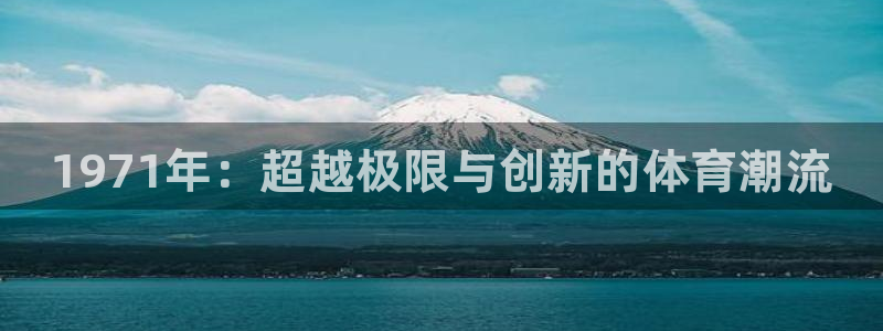 yy易游官网下载软件：1971年：超越极限与创新的体