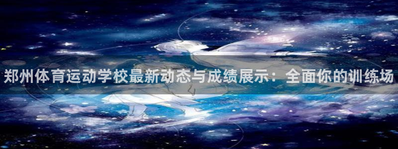 yy易游官网下载平台APP：郑州体育运动学校最新动态与成绩展