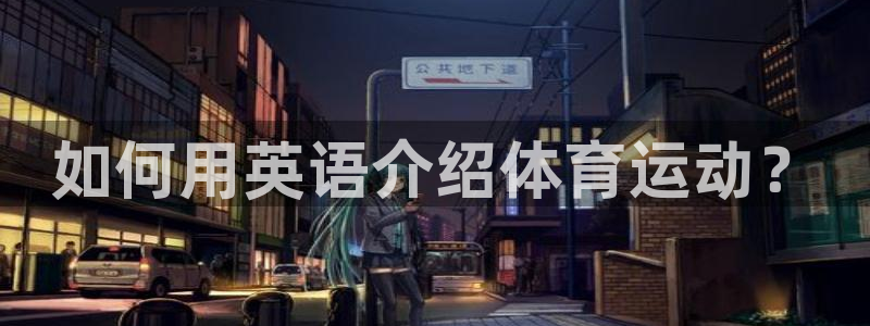 yy易游官网下载是干嘛的公司：如何用英语介绍体育运动？
