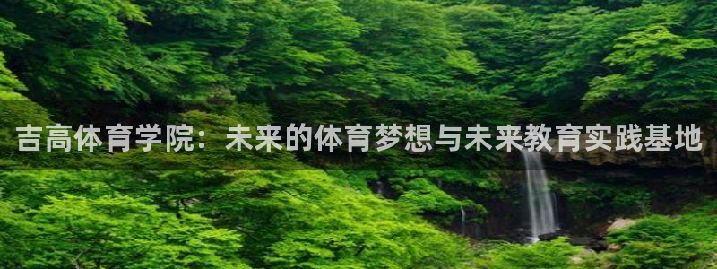 yy易游官网下载平台注册要钱吗安全吗：吉高体育学院：
