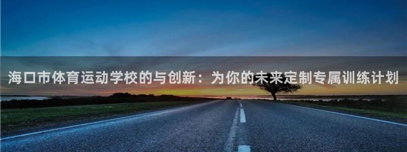 yy易游官方正版app官方：海口市体育运动学校的与创