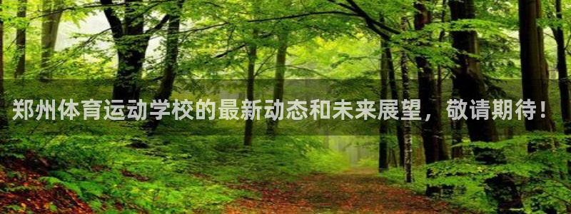 yy易游官方正版app集团简介：郑州体育运动学校的最新动态和