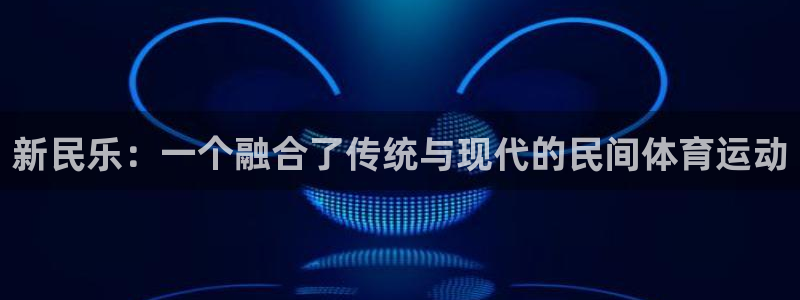 yy易游官网下载招商电话是多少号码：新民乐：一个融合