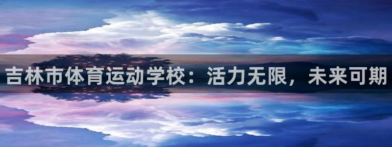 yy易游官方正版app集团官网首页网址：吉林市体育运动学校：