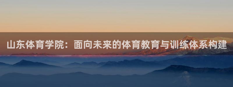 yy易游官方正版app代理：山东体育学院：面向未来的体育教育