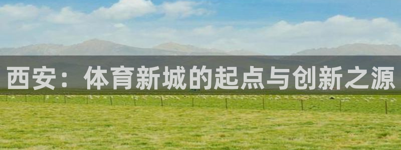 yy易游官网下载平台假的吗是真的吗：西安：体育新城的起点与创