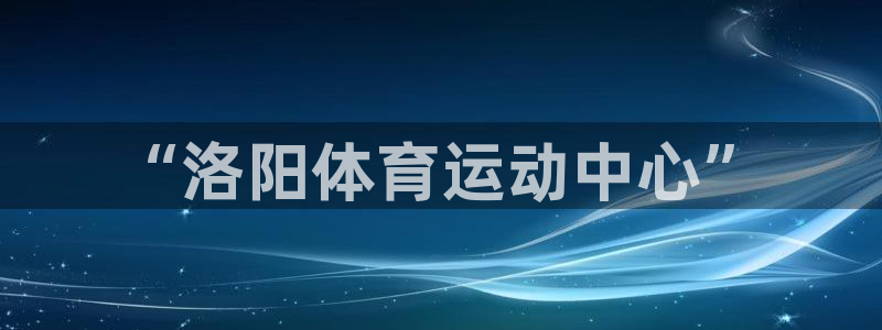 yy易游体育：“洛阳体育运动中心”